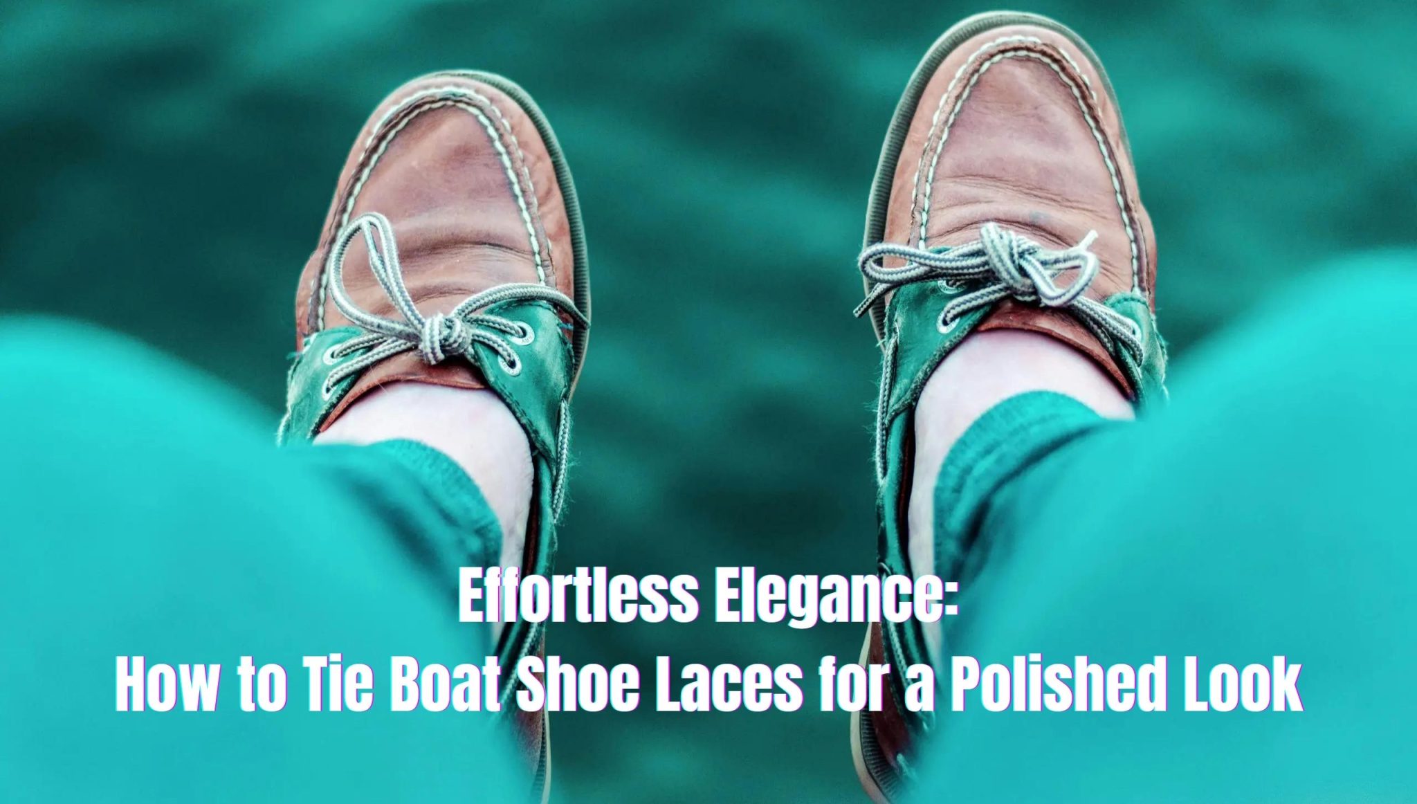 Effortless Elegance How to Tie Boat Shoe Laces for a Polished Look