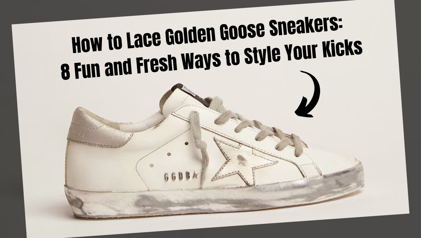 How to Lace Golden Goose Sneakers: 8 Fun and Fresh Ways to Style Your Kicks